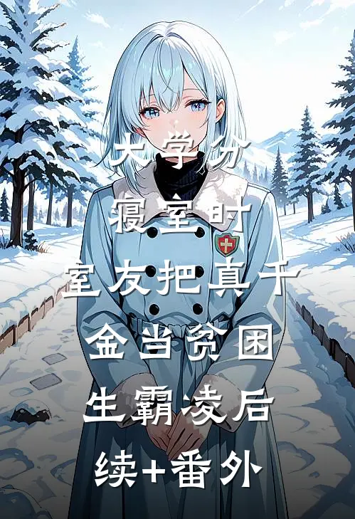 大学分寝室时，室友把真千金当贫困生霸凌后续+番外