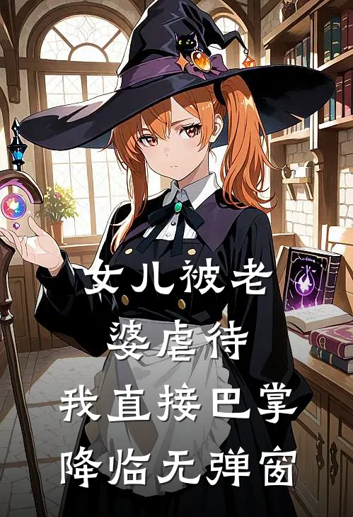 女儿被老婆虐待，我直接巴掌降临无弹窗