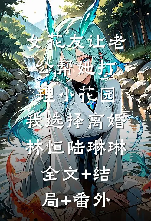 女花友让老公帮她打理小花园，我选择离婚林恒陆琳琳:全文+结局+番外