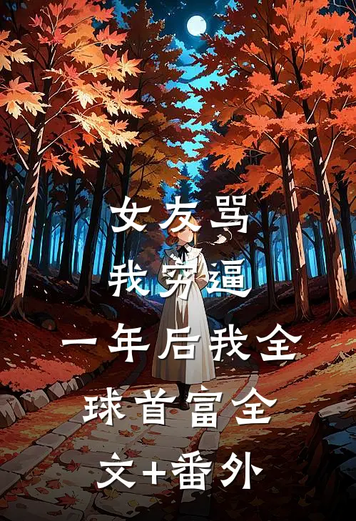 女友骂我穷逼，一年后我全球首富全文+番外