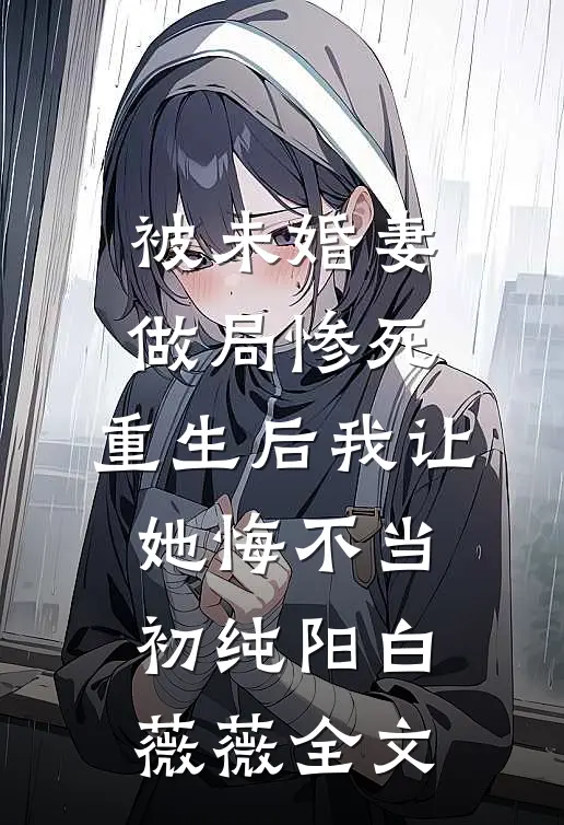 被未婚妻做局惨死，重生后我让她悔不当初纯阳白薇薇全文