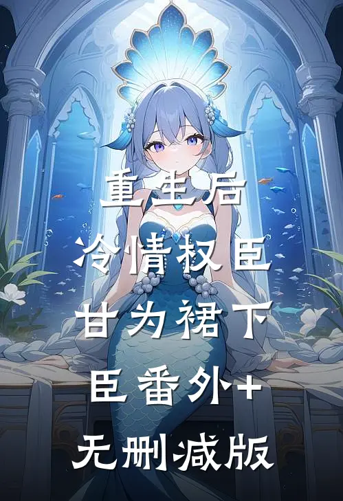 重生后，冷情权臣甘为裙下臣番外+无删减版