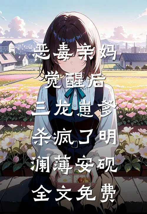 恶毒亲妈觉醒后，三龙崽爹杀疯了明澜薄安砚全文免费