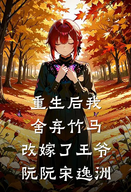 重生后我舍弃竹马，改嫁了王爷阮阮宋逸洲