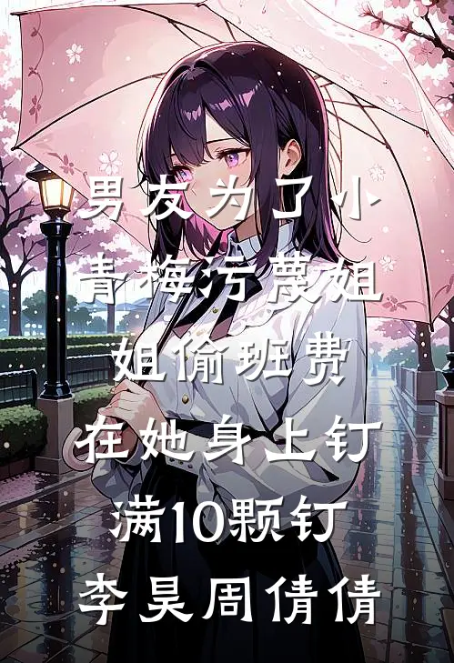 男友为了小青梅污蔑姐姐偷班费，在她身上钉满10颗钉李昊周倩倩