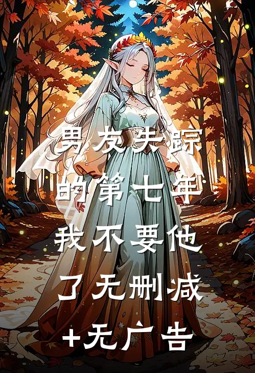 男友失踪的第七年，我不要他了无删减+无广告
