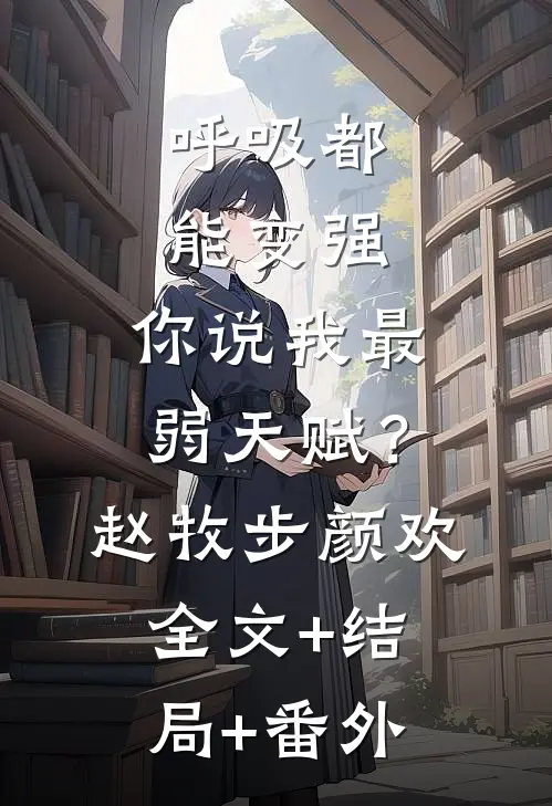 呼吸都能变强，你说我最弱天赋？赵牧步颜欢全文+结局+番外