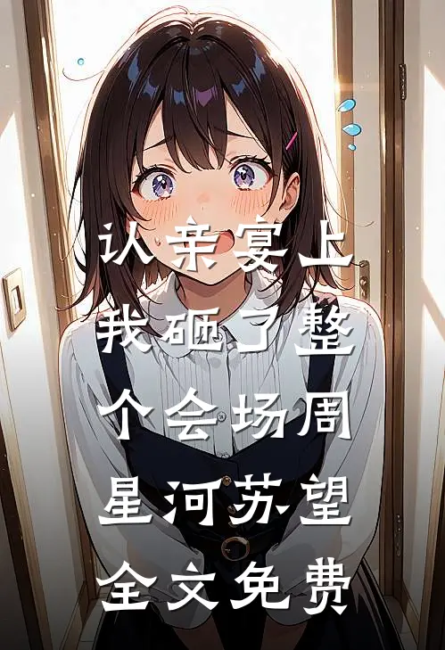 认亲宴上，我砸了整个会场周星河苏望全文免费
