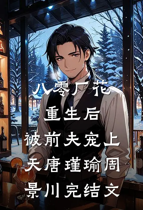 八零厂花重生后，被前夫宠上天唐瑾瑜周景川完结文