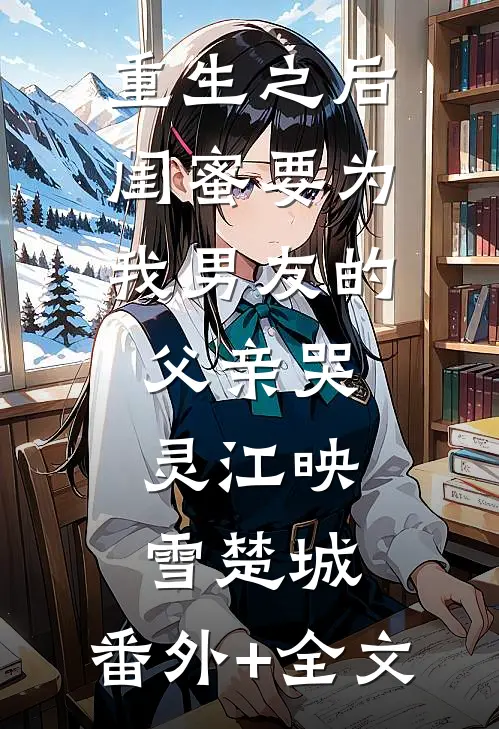 重生之后，闺蜜要为我男友的父亲哭灵江映雪楚城:(番外)+(全文)