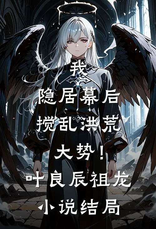 我，隐居幕后，搅乱洪荒大势！叶良辰祖龙小说结局