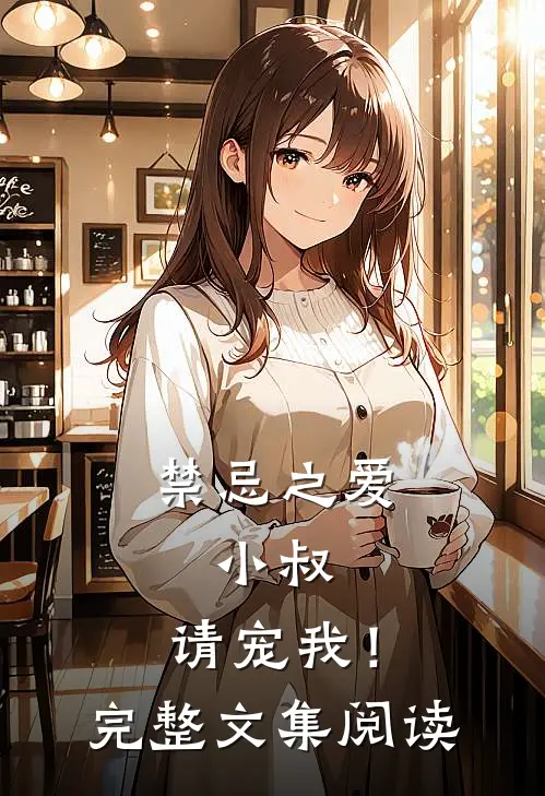 禁忌之爱：小叔，请宠我！完整文集阅读
