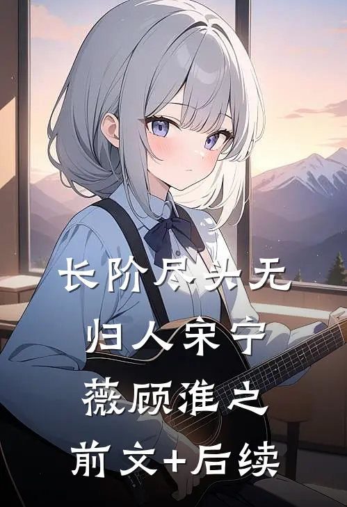 长阶尽头无归人宋宁薇顾淮之:前文+后续