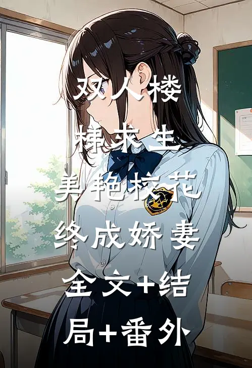 双人楼梯求生：美艳校花终成娇妻全文+结局+番外