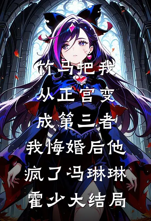 竹马把我从正宫变成第三者，我悔婚后他疯了冯琳琳霍少大结局