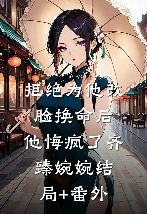 拒绝为他改脸换命后，他悔疯了齐臻婉婉结局+番外