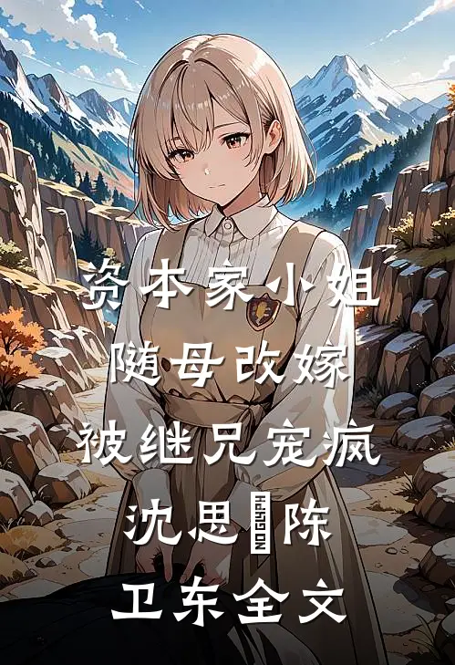 资本家小姐随母改嫁，被继兄宠疯沈思玥陈卫东全文