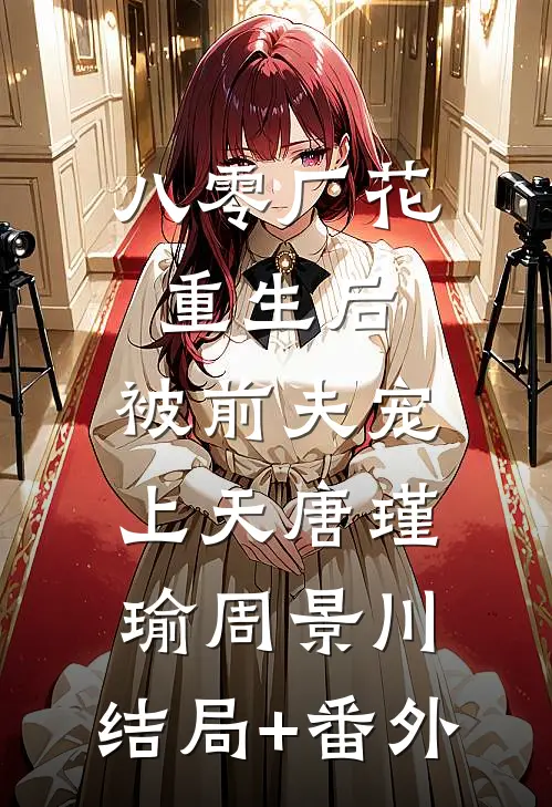八零厂花重生后，被前夫宠上天唐瑾瑜周景川:结局+番外
