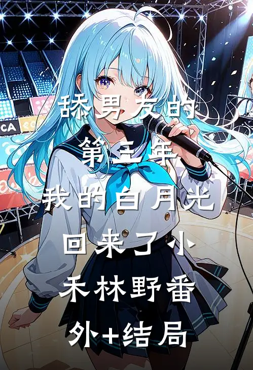 舔男友的第三年，我的白月光回来了小禾林野(番外)+(结局)