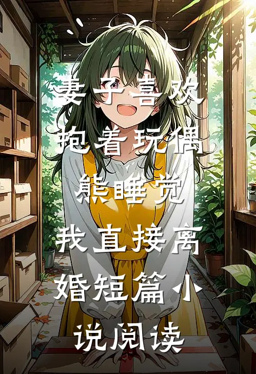 妻子喜欢抱着玩偶熊睡觉，我直接离婚短篇小说阅读