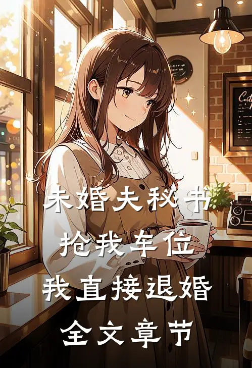 未婚夫秘书抢我车位，我直接退婚全文章节