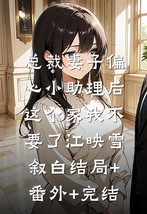 总裁妻子偏心小助理后，这个家我不要了江映雪叙白结局+番外+完结