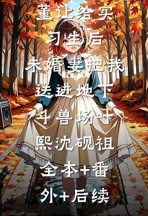 拒绝把古董让给实习生后，未婚妻把我送进地下斗兽场叶熙沈砚祖全本+番外+后续