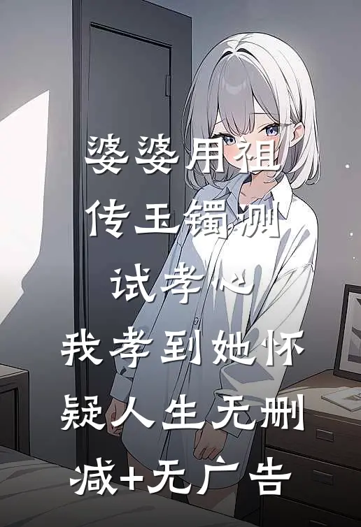 婆婆用祖传玉镯测试孝心，我孝到她怀疑人生无删减+无广告