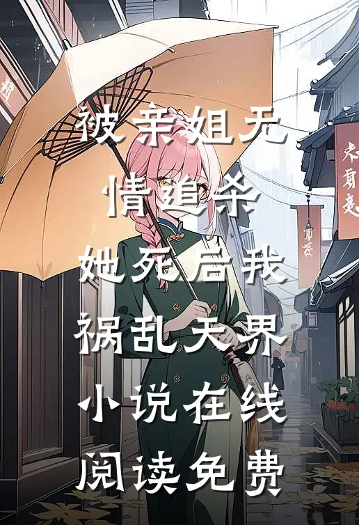 被亲姐无情追杀，她死后我祸乱天界小说在线阅读免费