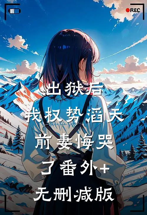 出狱后，我权势滔天，前妻悔哭了番外+无删减版