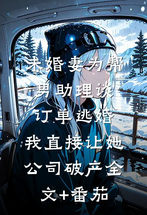 未婚妻为帮男助理谈订单逃婚，我直接让她公司破产全文+番茄
