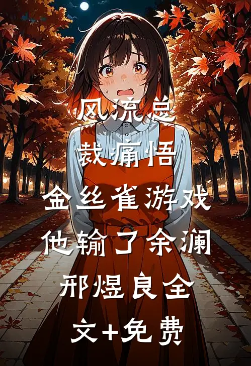 风流总裁痛悟：金丝雀游戏他输了余澜邢煜良全文+免费