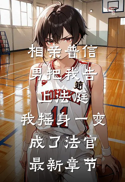 相亲普信男把我告上法庭，我摇身一变成了法官最新章节