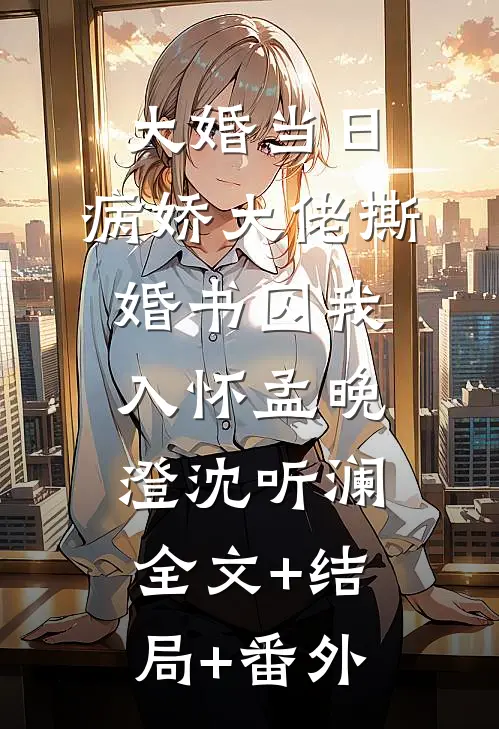 大婚当日，病娇大佬撕婚书囚我入怀孟晚澄沈听澜:全文+结局+番外