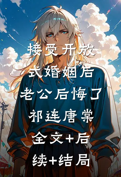 接受开放式婚姻后，老公后悔了祁连唐棠全文+后续+结局