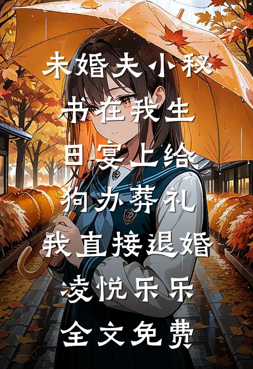 未婚夫小秘书在我生日宴上给狗办葬礼，我直接退婚凌悦乐乐全文免费
