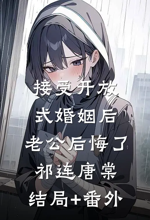 接受开放式婚姻后，老公后悔了祁连唐棠:结局+番外