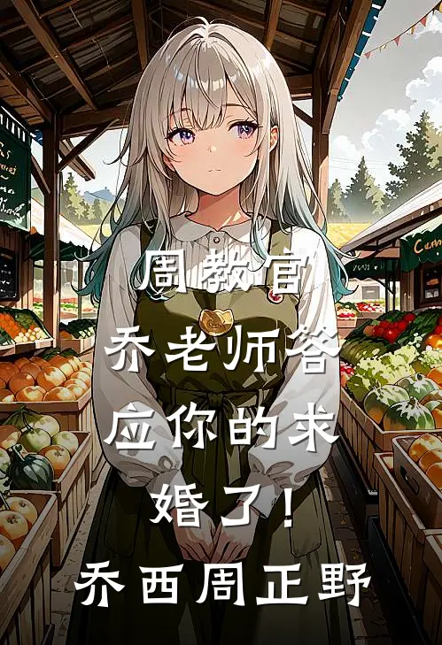周教官，乔老师答应你的求婚了！乔西周正野