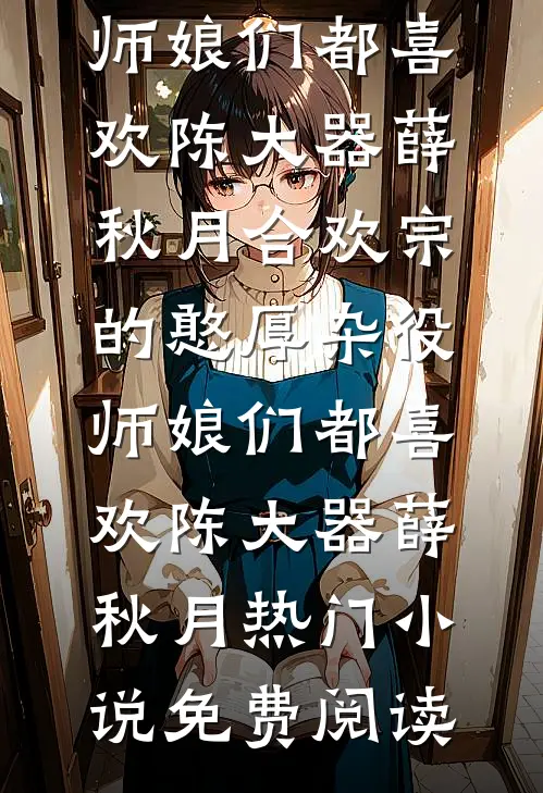 娇娇不想攀高枝，权臣表哥红眼了李柔嘉陈山全局