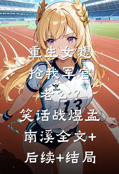 重生女想抢我军官老公？笑话战煜孟南溪全文+后续+结局