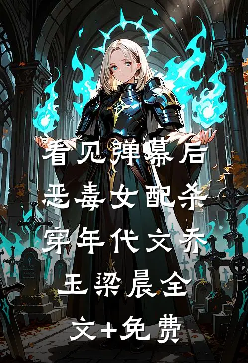 看见弹幕后，恶毒女配杀穿年代文乔玉梁晨全文+免费