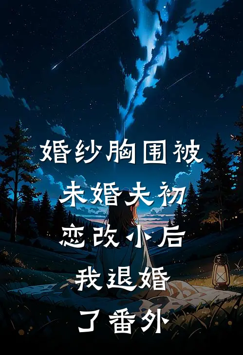 婚纱胸围被未婚夫初恋改小后，我退婚了番外