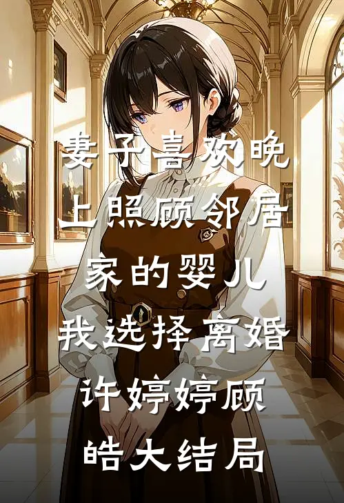 妻子喜欢晚上照顾邻居家的婴儿，我选择离婚许婷婷顾皓大结局