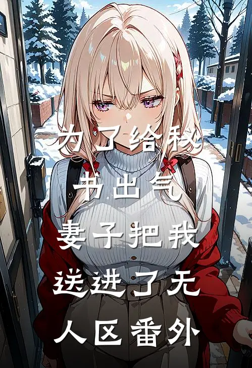 为了给秘书出气，妻子把我送进了无人区番外