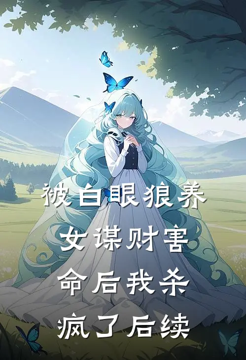 被白眼狼养女谋财害命后我杀疯了后续