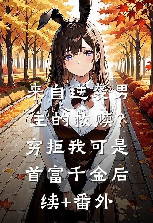 来自逆袭男主的救赎？穷拒，我可是首富千金后续+番外
