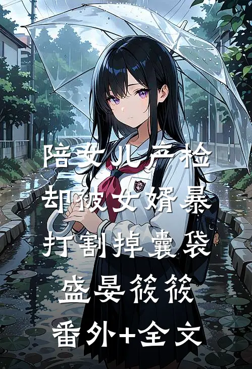 陪女儿产检，却被女婿暴打割掉囊袋盛晏筱筱:(番外)+(全文)