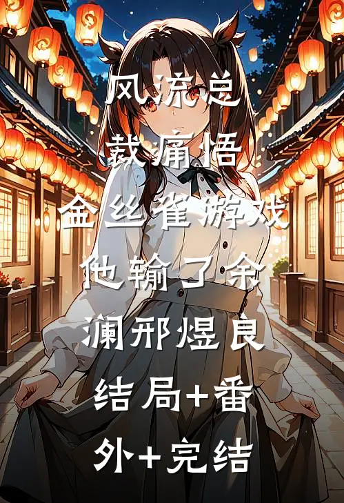 风流总裁痛悟：金丝雀游戏他输了余澜邢煜良结局+番外+完结