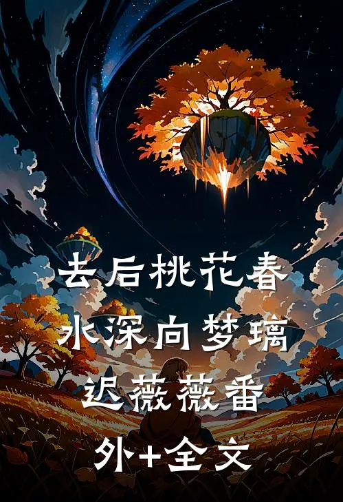去后桃花春水深向梦璃迟薇薇(番外)+(全文)