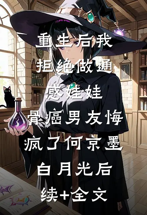 重生后我拒绝做通感娃娃，骨癌男友悔疯了何京墨白月光后续+全文